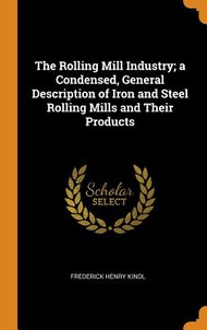 The Rolling Mill Industry; A Condensed, General Description of Iron and Steel Rolling Mills and Their Products Frederick Henry,Kindl  著