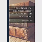 A Few Notes on the Production of Iron and Steel in Ontario [microform]