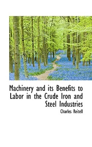 Machinery and Its Benefits to Labor in the Crude Iron and Steel Industries Charles,Reitell  著