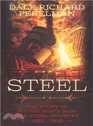10257.Steel ― The Story of Pittsburgh's Iron and Steel Industry 1852-1902 Dale Richard Perelman