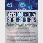 Cryptocurrency for Beginners: The Newbie Friendly Guide for Making Money with Bitcoin and Altcoins in 2018 and Beyond