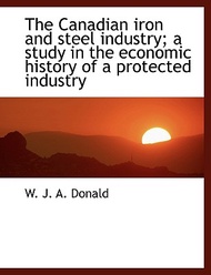 The Canadian Iron and Steel Industry; A Study in the Economic History of a Protected Industry W J a,Donald  著