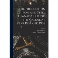 The Production of Iron and Steel in Canada During the Calendar Year 1907 and 1908 [microform] John 1874-1961,McLeish  著