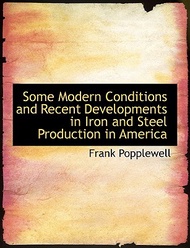 Some Modern Conditions and Recent Developments in Iron and Steel Production in America Frank,Popplewell  著