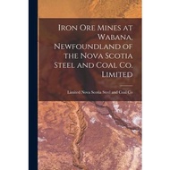 Iron Ore Mines at Wabana, Newfoundland of the Nova Scotia Steel and Coal Co. Limited [microform] Legare Street Press  著